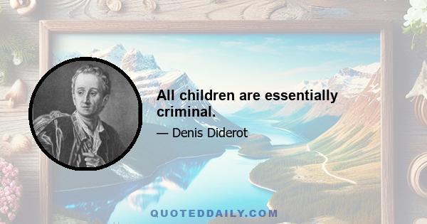 All children are essentially criminal.