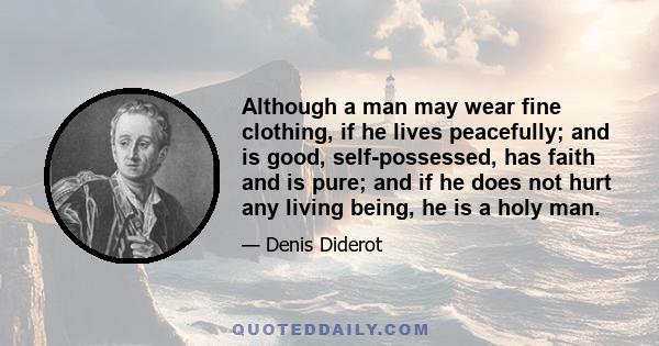 Although a man may wear fine clothing, if he lives peacefully; and is good, self-possessed, has faith and is pure; and if he does not hurt any living being, he is a holy man.