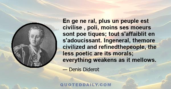 En ge ne ral, plus un peuple est civilise , poli, moins ses moeurs sont poe tiques; tout s'affaiblit en s'adoucissant. Ingeneral, themore civilized and refinedthepeople, the less poetic are its morals; everything