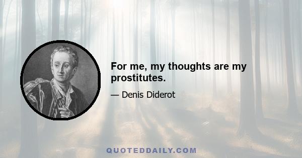 For me, my thoughts are my prostitutes.