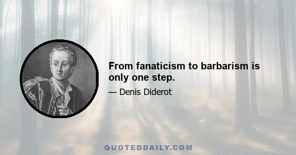 From fanaticism to barbarism is only one step.