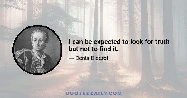 I can be expected to look for truth but not to find it.