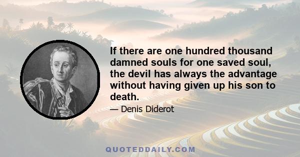 If there are one hundred thousand damned souls for one saved soul, the devil has always the advantage without having given up his son to death.