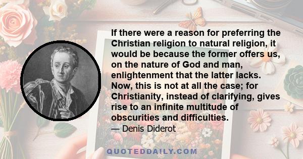 If there were a reason for preferring the Christian religion to natural religion, it would be because the former offers us, on the nature of God and man, enlightenment that the latter lacks. Now, this is not at all the