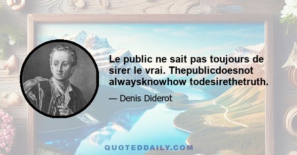 Le public ne sait pas toujours de sirer le vrai. Thepublicdoesnot alwaysknowhow todesirethetruth.