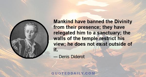 Mankind have banned the Divinity from their presence; they have relegated him to a sanctuary; the walls of the temple restrict his view; he does not exist outside of it.