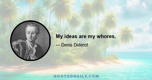 My ideas are my whores.