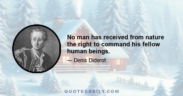 No man has received from nature the right to command his fellow human beings.