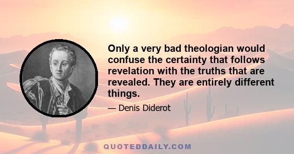 Only a very bad theologian would confuse the certainty that follows revelation with the truths that are revealed. They are entirely different things.