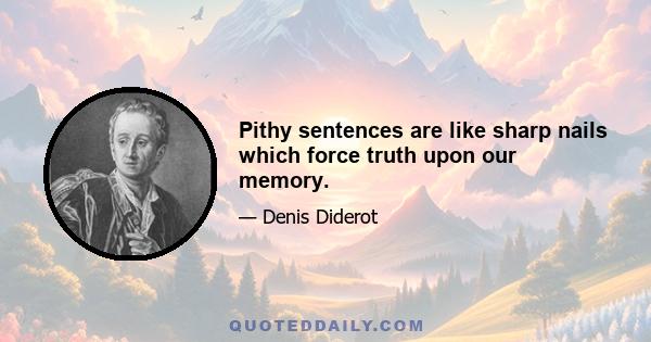 Pithy sentences are like sharp nails which force truth upon our memory.