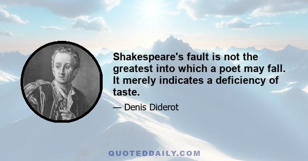 Shakespeare's fault is not the greatest into which a poet may fall. It merely indicates a deficiency of taste.