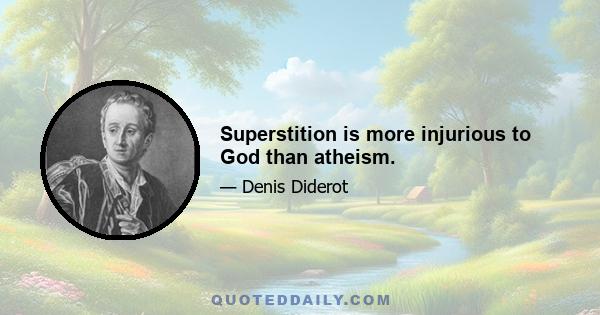 Superstition is more injurious to God than atheism.