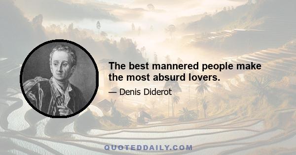 The best mannered people make the most absurd lovers.