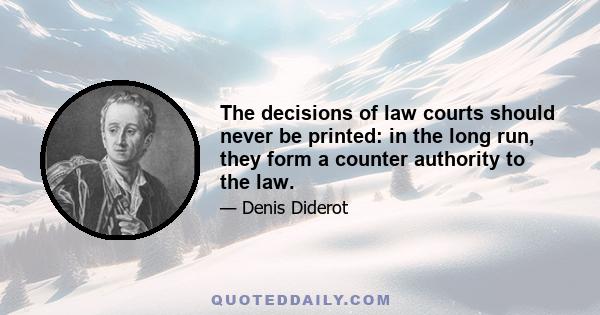 The decisions of law courts should never be printed: in the long run, they form a counter authority to the law.