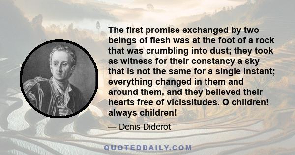 The first promise exchanged by two beings of flesh was at the foot of a rock that was crumbling into dust; they took as witness for their constancy a sky that is not the same for a single instant; everything changed in