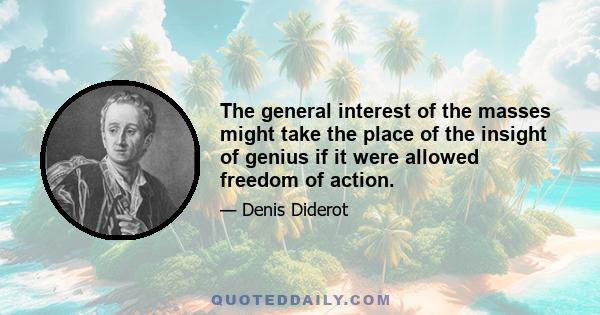 The general interest of the masses might take the place of the insight of genius if it were allowed freedom of action.