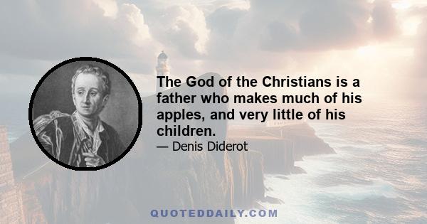 The God of the Christians is a father who makes much of his apples, and very little of his children.