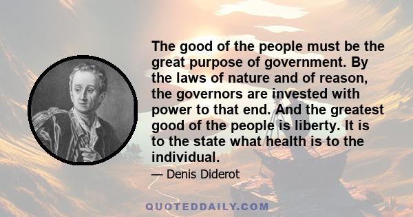 The good of the people must be the great purpose of government. By the laws of nature and of reason, the governors are invested with power to that end. And the greatest good of the people is liberty. It is to the state