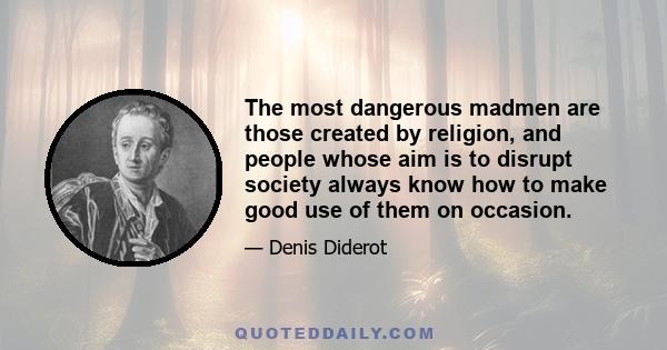 The most dangerous madmen are those created by religion, and people whose aim is to disrupt society always know how to make good use of them on occasion.