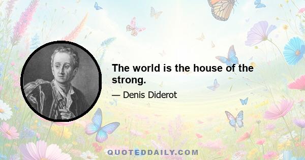 The world is the house of the strong.