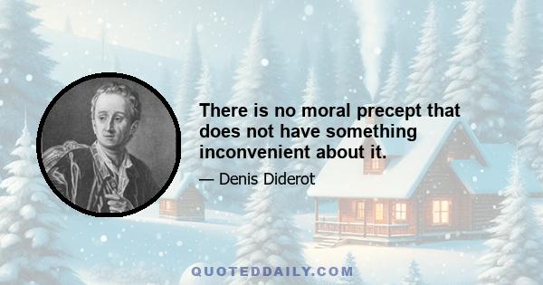 There is no moral precept that does not have something inconvenient about it.