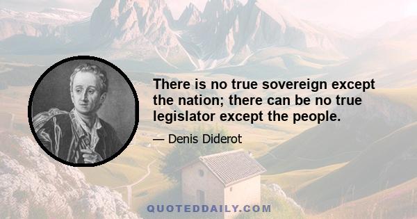 There is no true sovereign except the nation; there can be no true legislator except the people.