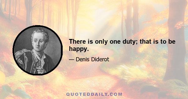 There is only one duty; that is to be happy.