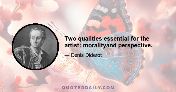 Two qualities essential for the artist: moralityand perspective.