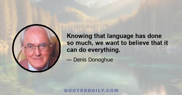 Knowing that language has done so much, we want to believe that it can do everything.