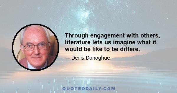 Through engagement with others, literature lets us imagine what it would be like to be differe.