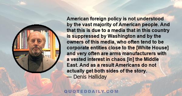 American foreign policy is not understood by the vast majority of American people. And that this is due to a media that in this country is suppressed by Washington and by the owners of this media, who often tend to be