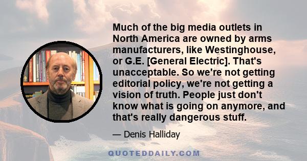 Much of the big media outlets in North America are owned by arms manufacturers, like Westinghouse, or G.E. [General Electric]. That's unacceptable. So we're not getting editorial policy, we're not getting a vision of