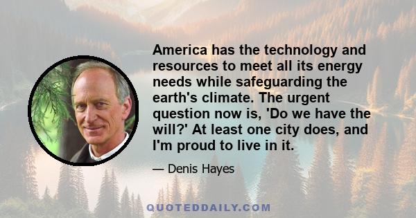 America has the technology and resources to meet all its energy needs while safeguarding the earth's climate. The urgent question now is, 'Do we have the will?' At least one city does, and I'm proud to live in it.