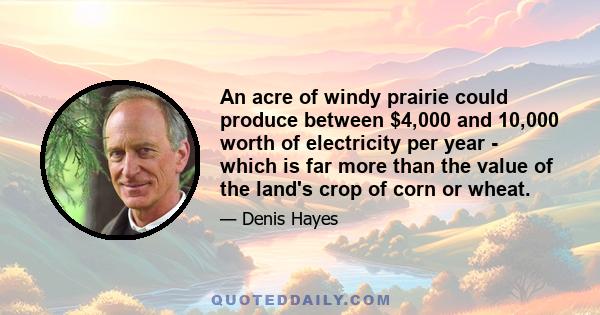 An acre of windy prairie could produce between $4,000 and 10,000 worth of electricity per year - which is far more than the value of the land's crop of corn or wheat.