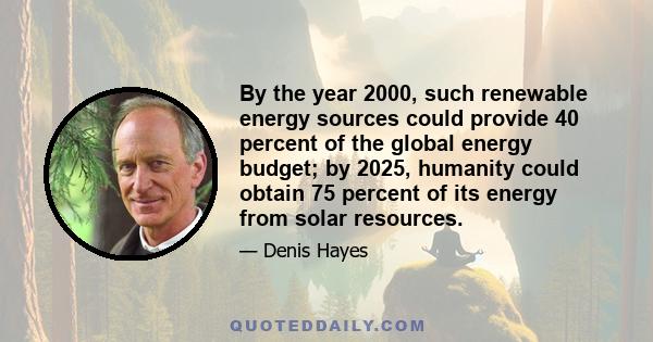 By the year 2000, such renewable energy sources could provide 40 percent of the global energy budget; by 2025, humanity could obtain 75 percent of its energy from solar resources.