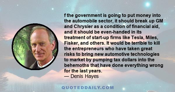 f the government is going to put money into the automobile sector, it should break up GM and Chrysler as a condition of financial aid, and it should be even-handed in its treatment of start-up firms like Tesla, Miles,