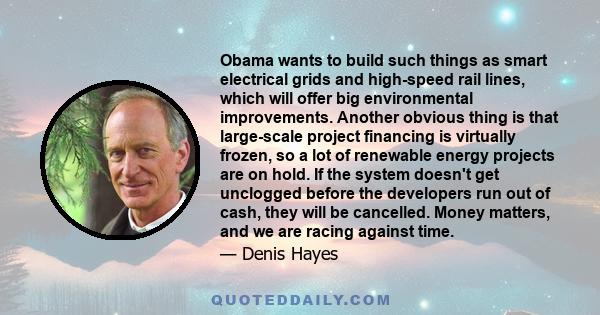 Obama wants to build such things as smart electrical grids and high-speed rail lines, which will offer big environmental improvements. Another obvious thing is that large-scale project financing is virtually frozen, so