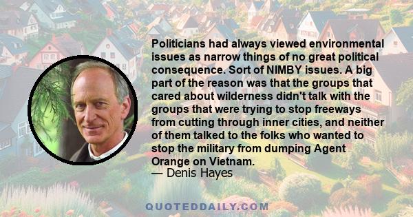 Politicians had always viewed environmental issues as narrow things of no great political consequence. Sort of NIMBY issues. A big part of the reason was that the groups that cared about wilderness didn't talk with the