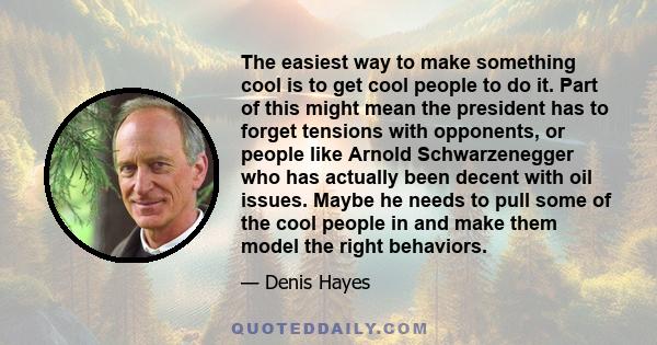 The easiest way to make something cool is to get cool people to do it. Part of this might mean the president has to forget tensions with opponents, or people like Arnold Schwarzenegger who has actually been decent with