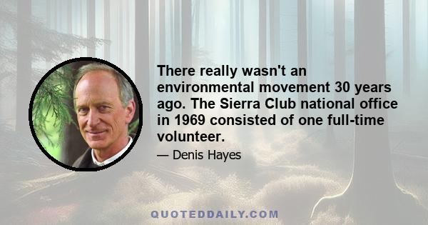 There really wasn't an environmental movement 30 years ago. The Sierra Club national office in 1969 consisted of one full-time volunteer.