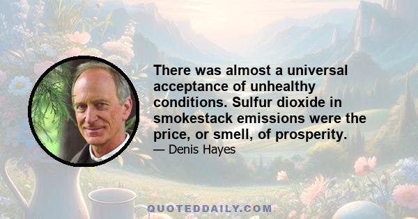 There was almost a universal acceptance of unhealthy conditions. Sulfur dioxide in smokestack emissions were the price, or smell, of prosperity.