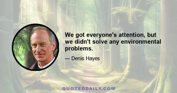 We got everyone's attention, but we didn't solve any environmental problems.