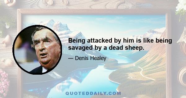 Being attacked by him is like being savaged by a dead sheep.