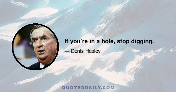 If you’re in a hole, stop digging.