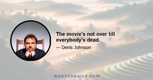 The movie's not over till everybody's dead.