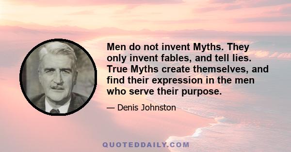 Men do not invent Myths. They only invent fables, and tell lies. True Myths create themselves, and find their expression in the men who serve their purpose.