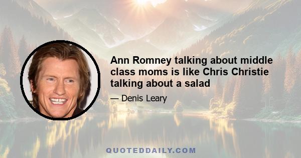 Ann Romney talking about middle class moms is like Chris Christie talking about a salad