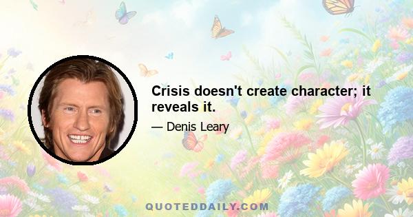 Crisis doesn't create character; it reveals it.