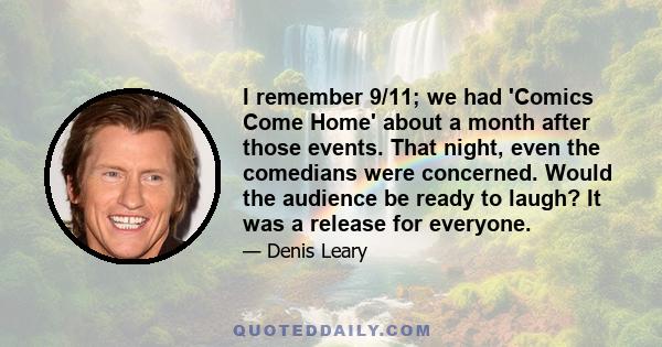 I remember 9/11; we had 'Comics Come Home' about a month after those events. That night, even the comedians were concerned. Would the audience be ready to laugh? It was a release for everyone.