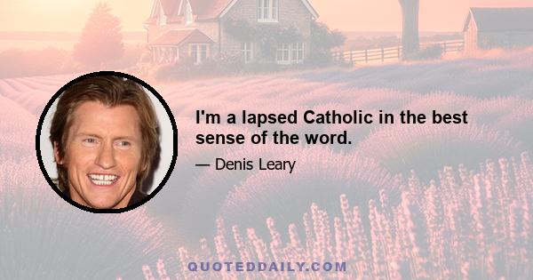 I'm a lapsed Catholic in the best sense of the word.